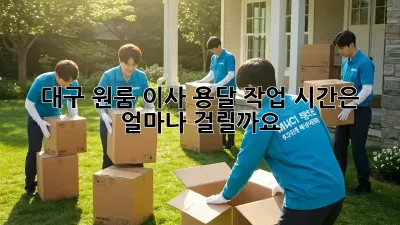 대구 원룸 이사, 용달 작업 시간은 얼마나 걸릴까요?