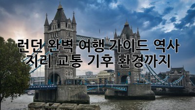 런던 완벽 여행 가이드: 역사, 지리, 교통, 기후, 환경까지!